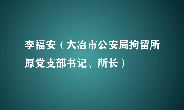 李福安（大冶市公安局拘留所原党支部书记、所长）