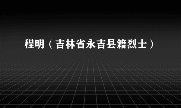 程明（吉林省永吉县籍烈士）