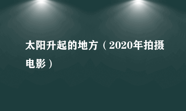 太阳升起的地方（2020年拍摄电影）