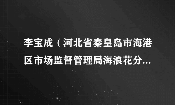 李宝成（河北省秦皇岛市海港区市场监督管理局海浪花分局分局长）