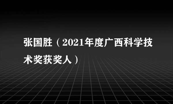 张国胜（2021年度广西科学技术奖获奖人）