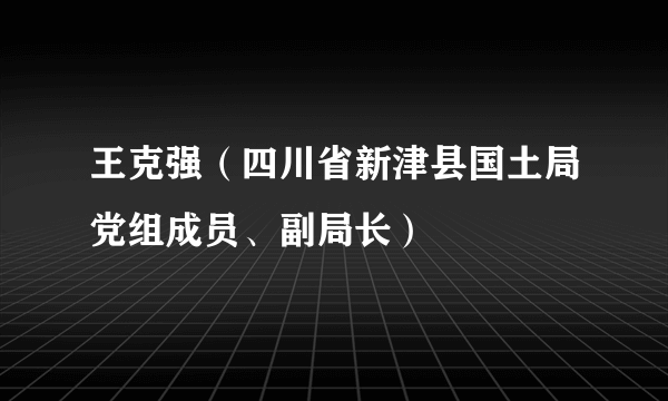 王克强（四川省新津县国土局党组成员、副局长）