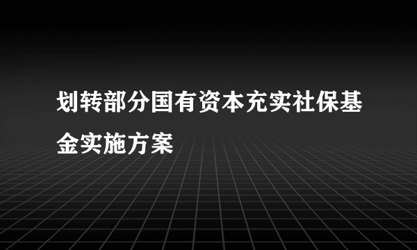 划转部分国有资本充实社保基金实施方案