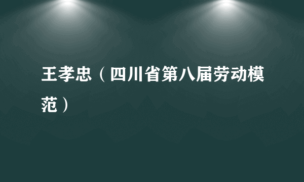 王孝忠（四川省第八届劳动模范）