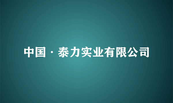 中国·泰力实业有限公司