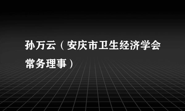 孙万云（安庆市卫生经济学会常务理事）