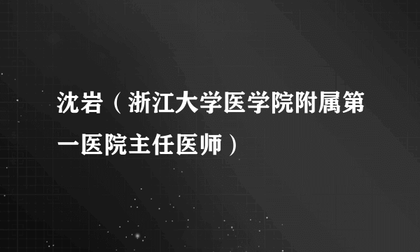 沈岩（浙江大学医学院附属第一医院主任医师）