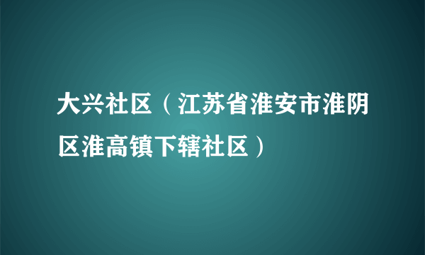 大兴社区（江苏省淮安市淮阴区淮高镇下辖社区）