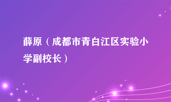 薛原（成都市青白江区实验小学副校长）