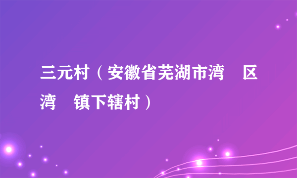 三元村（安徽省芜湖市湾沚区湾沚镇下辖村）