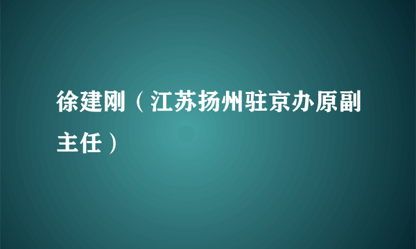 徐建刚（江苏扬州驻京办原副主任）