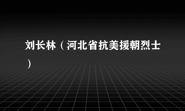 刘长林（河北省抗美援朝烈士）