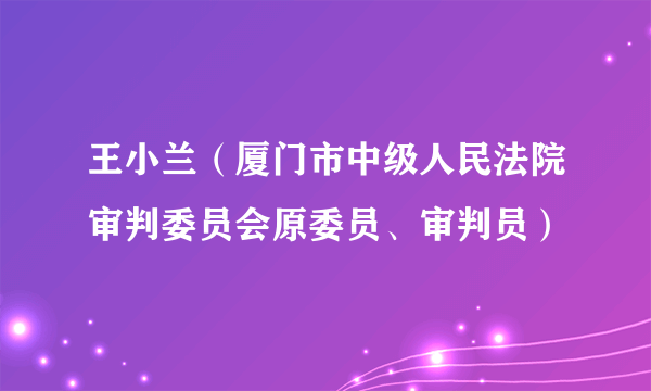 王小兰（厦门市中级人民法院审判委员会原委员、审判员）