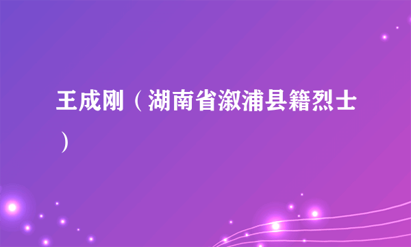 王成刚（湖南省溆浦县籍烈士）