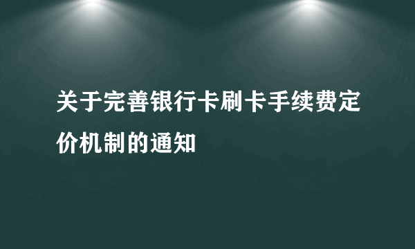 关于完善银行卡刷卡手续费定价机制的通知