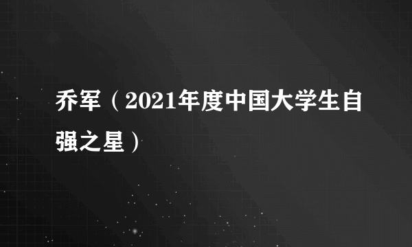 乔军（2021年度中国大学生自强之星）