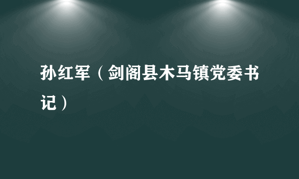 孙红军（剑阁县木马镇党委书记）