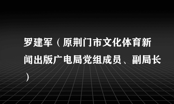 罗建军（原荆门市文化体育新闻出版广电局党组成员、副局长）