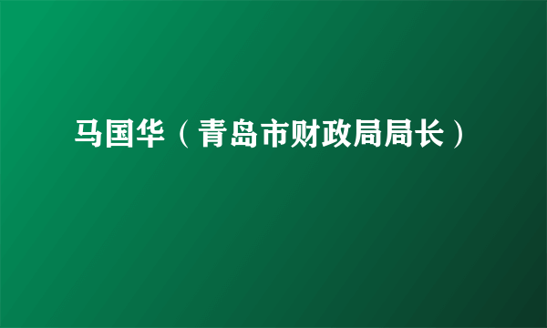 马国华（青岛市财政局局长）