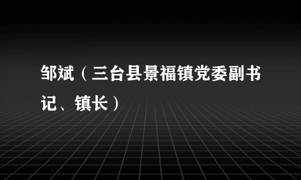 邹斌（三台县景福镇党委副书记、镇长）