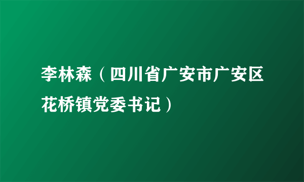 李林森（四川省广安市广安区花桥镇党委书记）