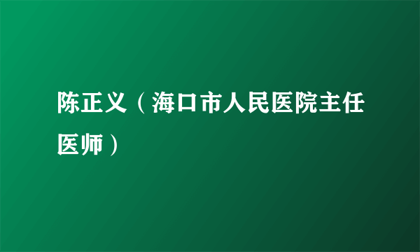 陈正义（海口市人民医院主任医师）