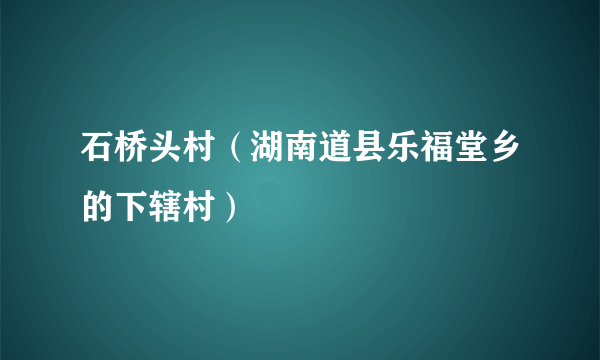 石桥头村（湖南道县乐福堂乡的下辖村）