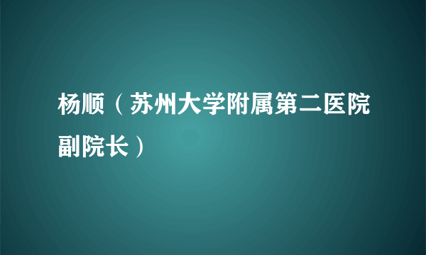 杨顺（苏州大学附属第二医院副院长）