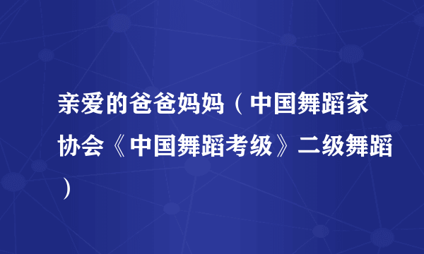 亲爱的爸爸妈妈（中国舞蹈家协会《中国舞蹈考级》二级舞蹈）