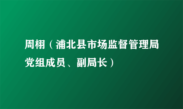 周栩（浦北县市场监督管理局党组成员、副局长）