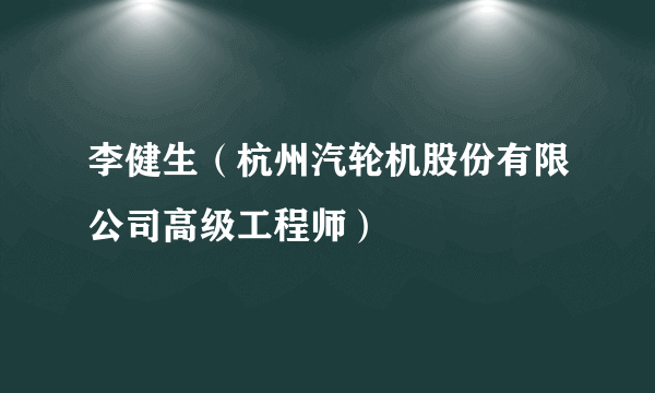 李健生（杭州汽轮机股份有限公司高级工程师）