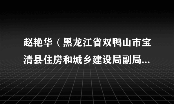 赵艳华（黑龙江省双鸭山市宝清县住房和城乡建设局副局长、城市管理综合执法队长）