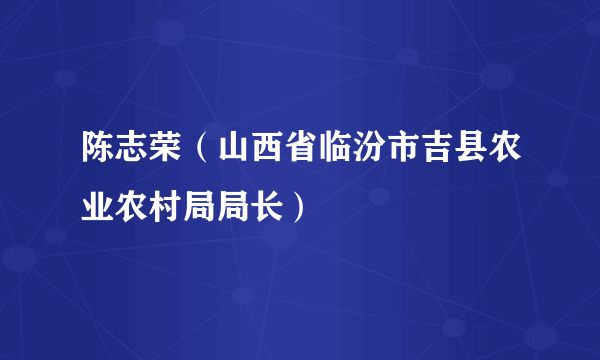 陈志荣（山西省临汾市吉县农业农村局局长）