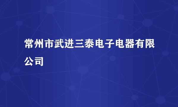 常州市武进三泰电子电器有限公司