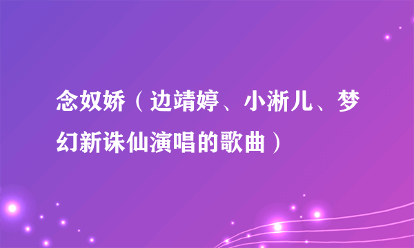 念奴娇（边靖婷、小淅儿、梦幻新诛仙演唱的歌曲）