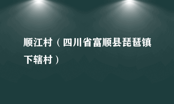 顺江村（四川省富顺县琵琶镇下辖村）