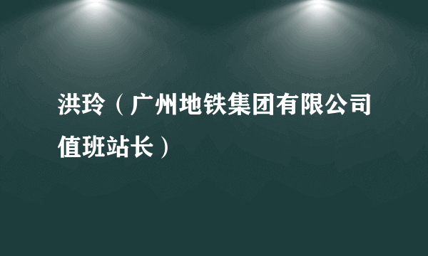 洪玲（广州地铁集团有限公司值班站长）