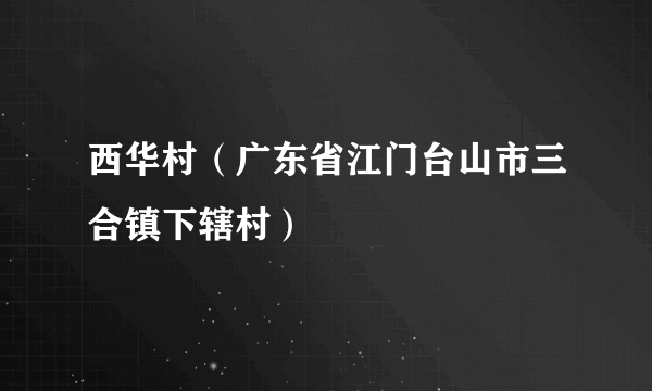 西华村（广东省江门台山市三合镇下辖村）