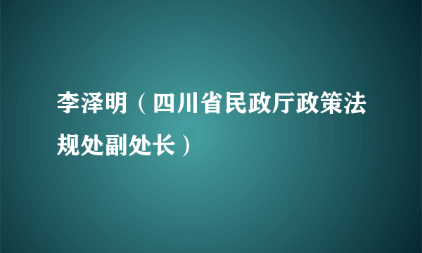 李泽明（四川省民政厅政策法规处副处长）