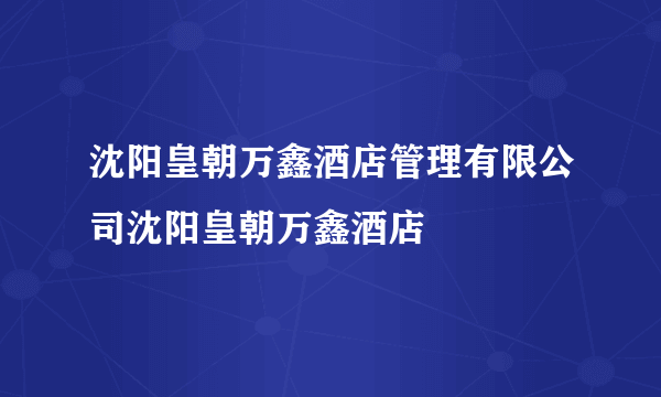 沈阳皇朝万鑫酒店管理有限公司沈阳皇朝万鑫酒店