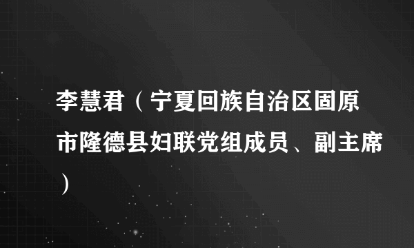 李慧君（宁夏回族自治区固原市隆德县妇联党组成员、副主席）