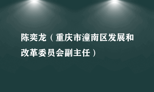 陈奕龙（重庆市潼南区发展和改革委员会副主任）