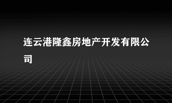 连云港隆鑫房地产开发有限公司