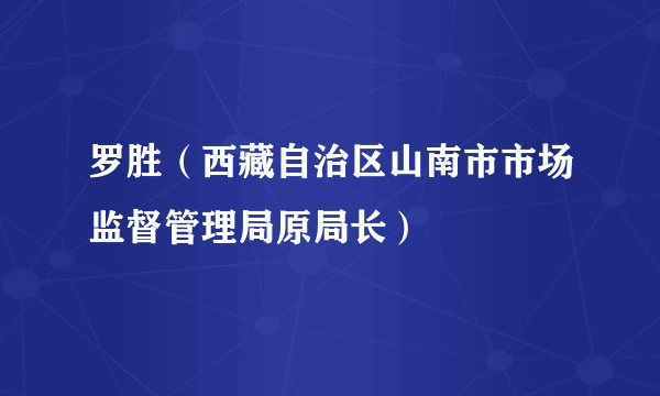 罗胜（西藏自治区山南市市场监督管理局原局长）