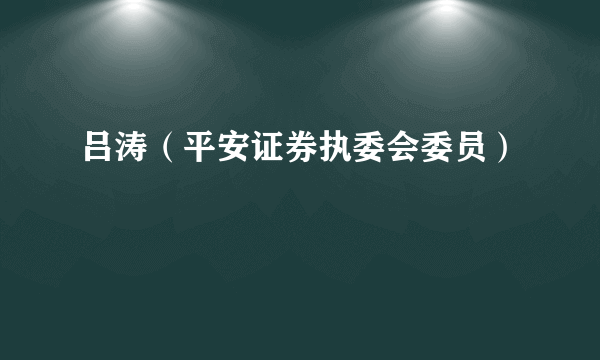 吕涛（平安证券执委会委员）