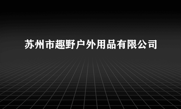 苏州市趣野户外用品有限公司