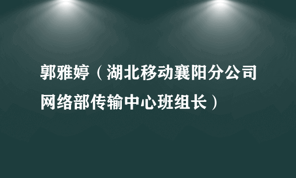 郭雅婷（湖北移动襄阳分公司网络部传输中心班组长）