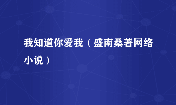 我知道你爱我（盛南桑著网络小说）