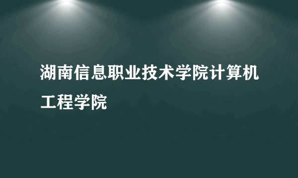 湖南信息职业技术学院计算机工程学院