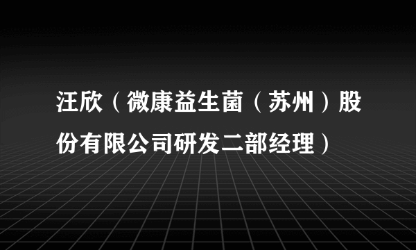 汪欣（微康益生菌（苏州）股份有限公司研发二部经理）